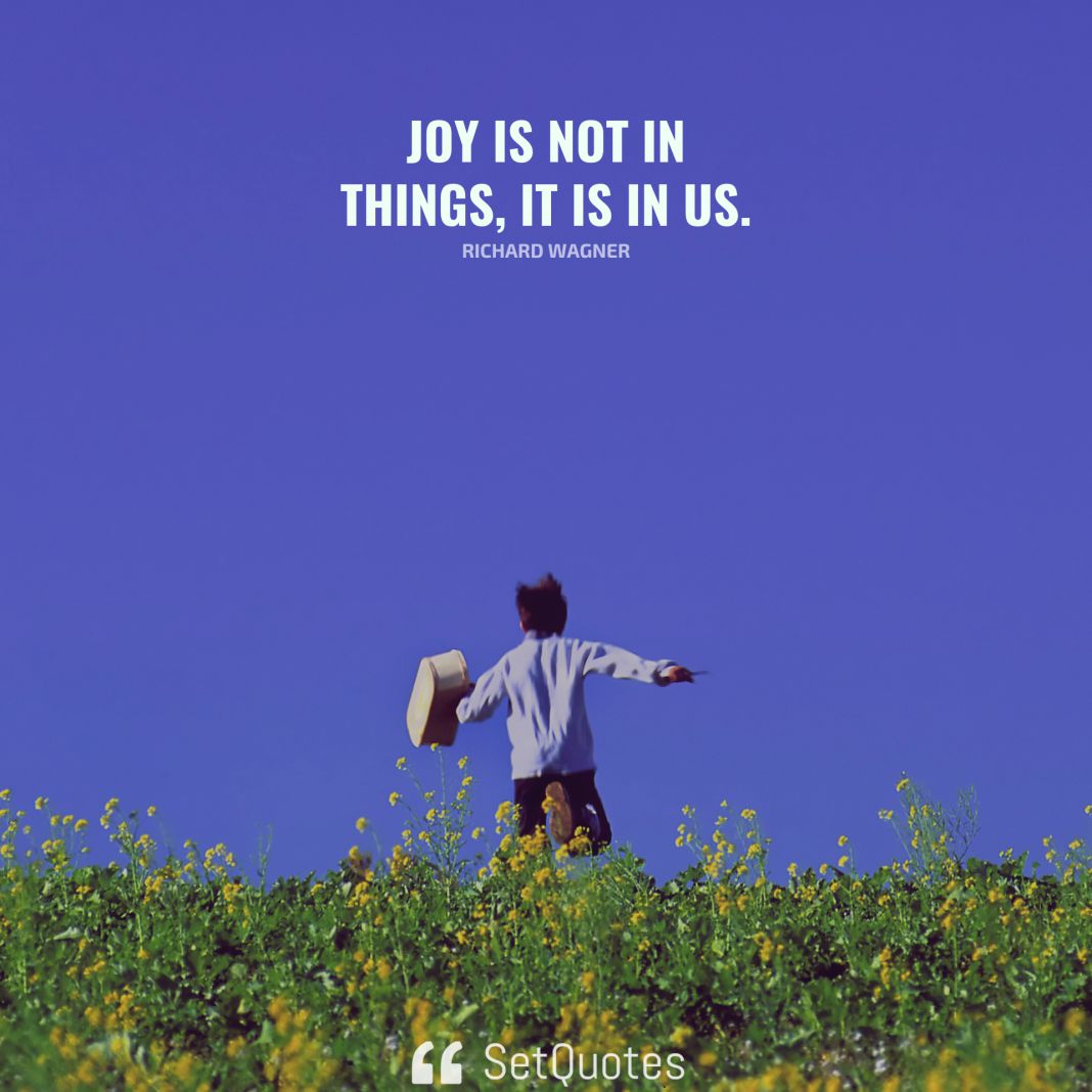 Joy is not in things; it is in us. - Richard Wagner - SetQuotes
