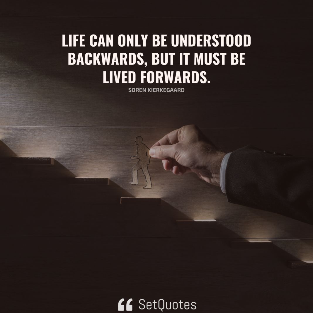 Life can only be understood backwards; but it must be lived forwards. - Soren Kierkegaard - SetQuotes