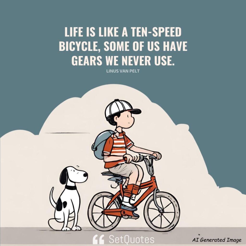 Life is like a ten-speed bicycle, some of us have gears we never use. – Linus Van Pelt