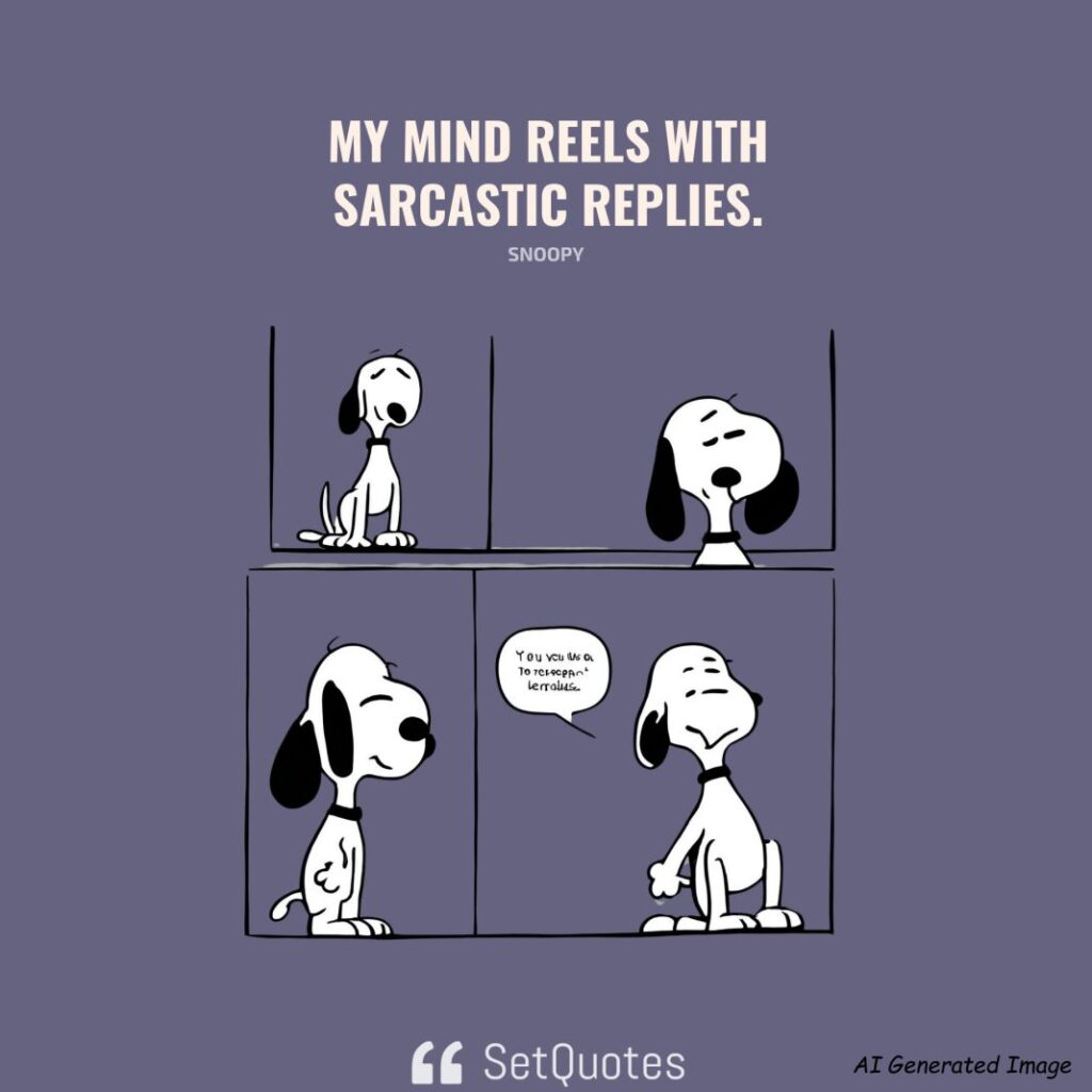 My mind reels with sarcastic replies. – Snoopy