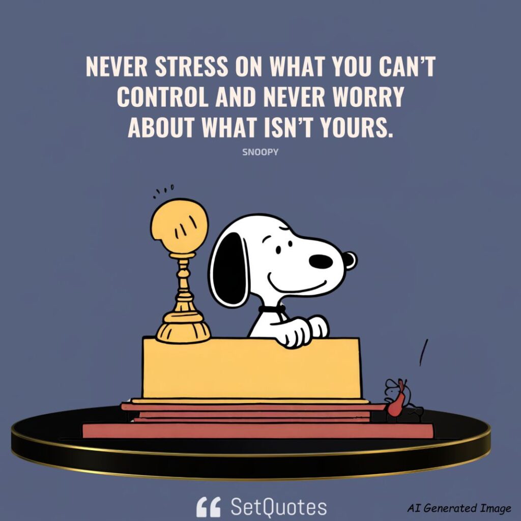 Never stress on what you can’t control and never worry about what isn’t yours. – Snoopy