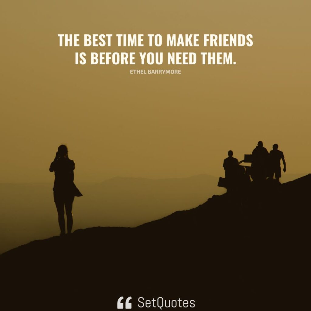The best time to make friends is before you need them. - Ethel Barrymore - SetQuotes
