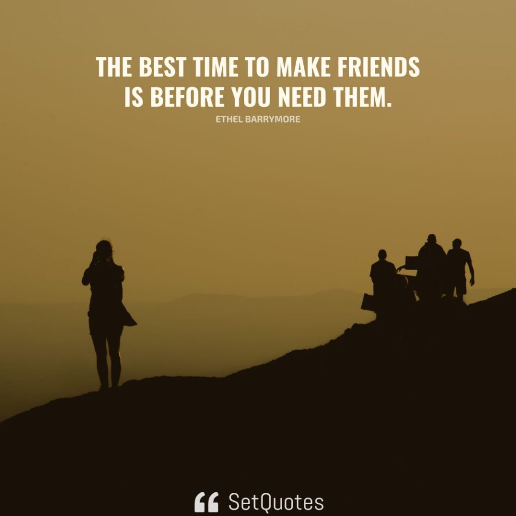 The best time to make friends is before you need them. - Ethel Barrymore - SetQuotes