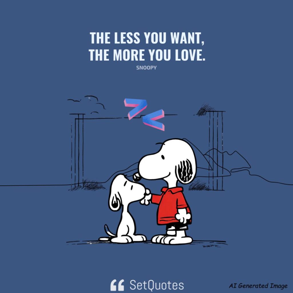 The less you want, the more you love. – Snoopy