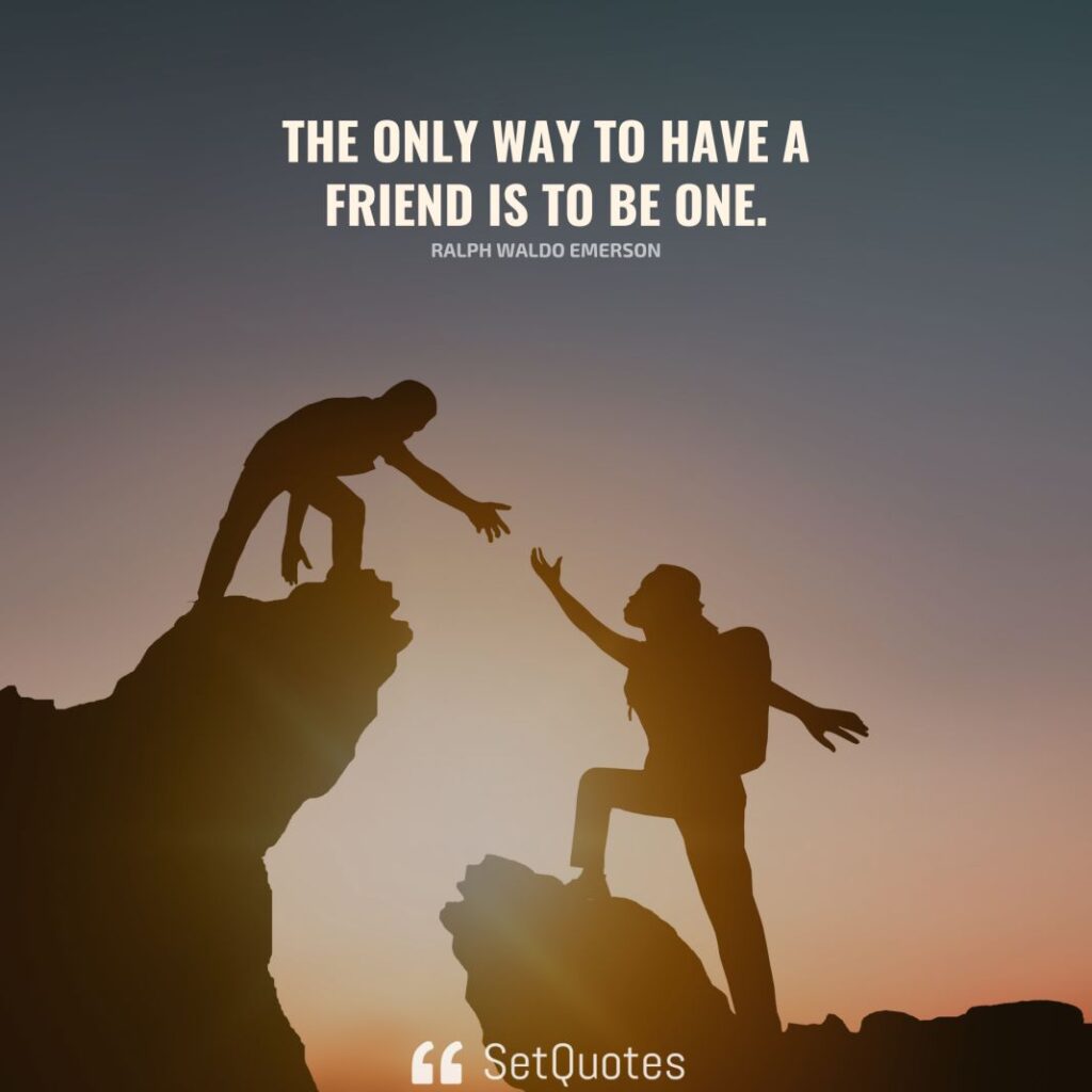The only way to have a friend is to be one. - Ralph Waldo Emerson - SetQuotes