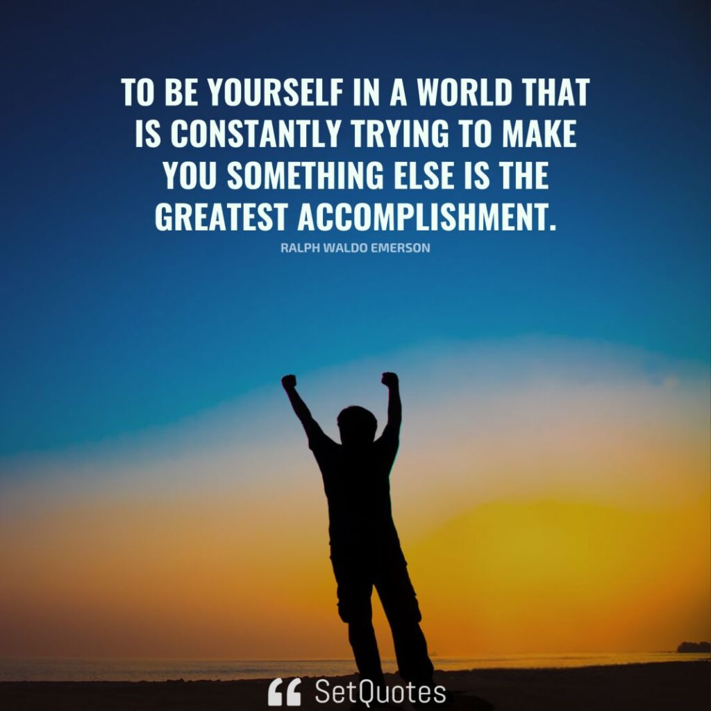 To be yourself in a world that is constantly trying to make you something else is the greatest accomplishment. – Ralph Waldo Emerson - SetQuotes -2024