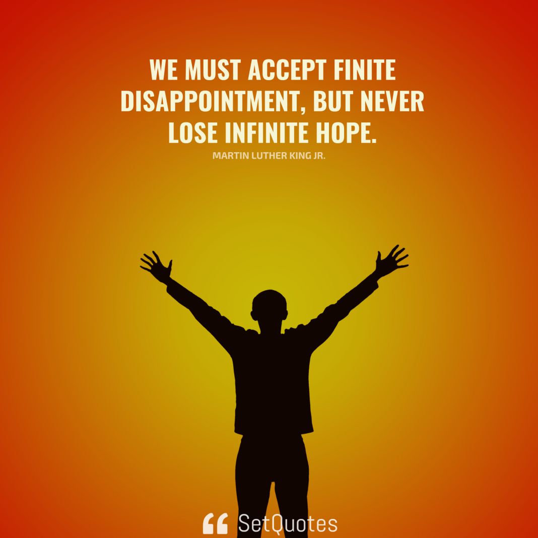 We must accept finite disappointment, but never lose infinite hope. - Martin Luther King Jr. - SetQuotes