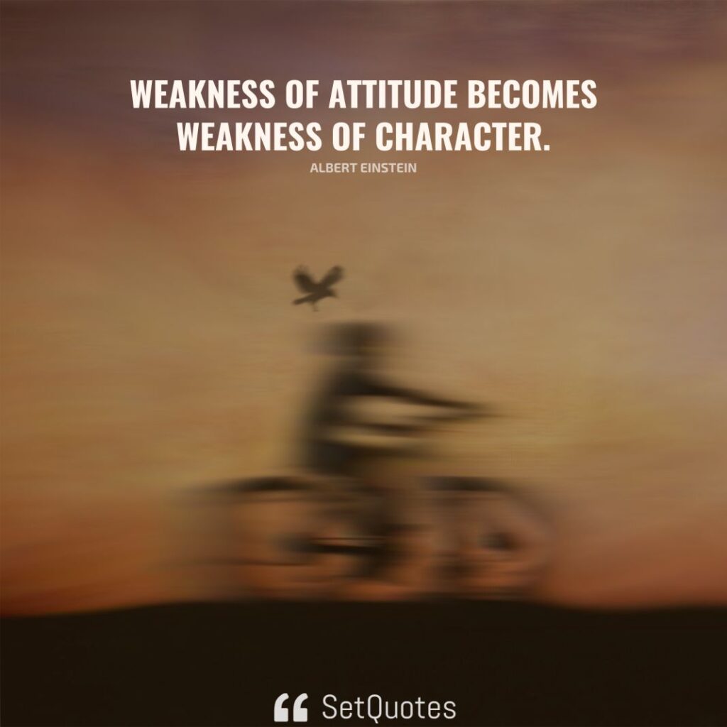 Weakness of attitude becomes weakness of character. - Albert Einstein - SetQuotes