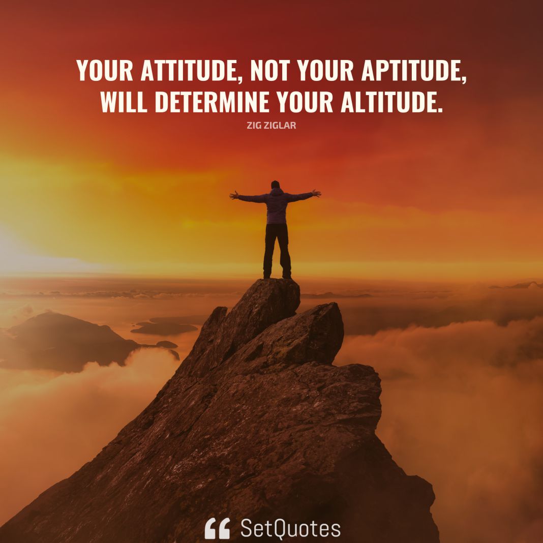Your attitude, not your aptitude, will determine your altitude. - Zig Ziglar - SetQuotes
