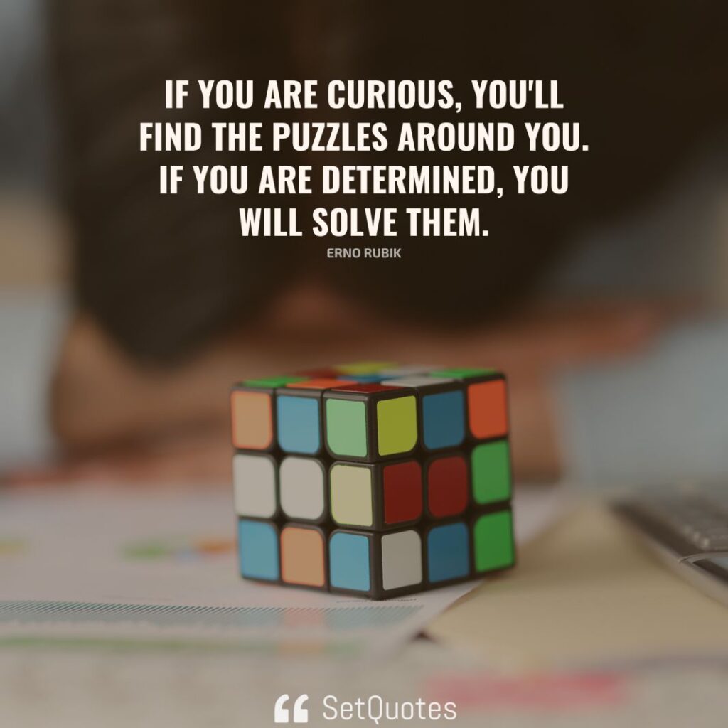 If you are curious, you'll find the puzzles around you. If you are determined, you will solve them. - Erno Rubik - SetQuotes
