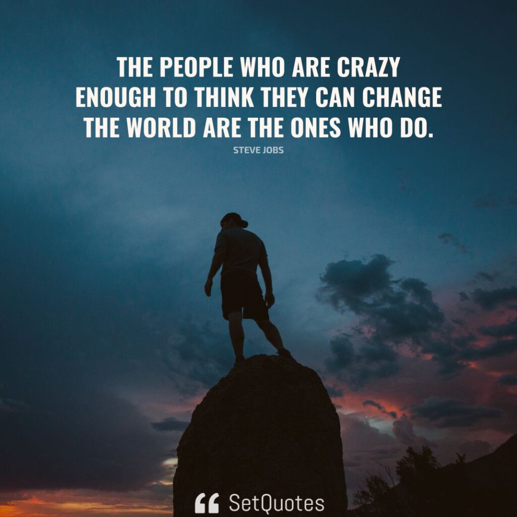 The people who are crazy enough to think they can change the world are the ones who do. - Steve Jobs - SetQuotes - 2023