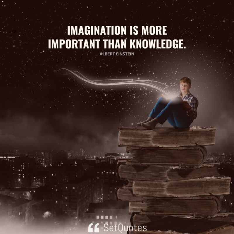 Imagination is more important than knowledge. – Albert Einstein - SetQuotes